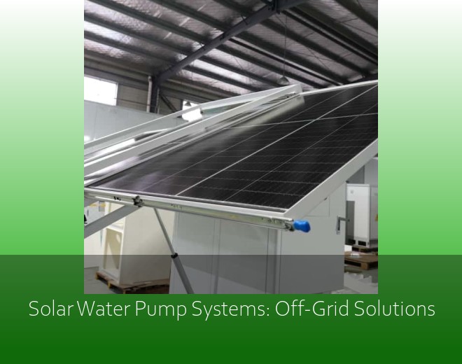 Solar Water Pump Systems: Off-Grid Solutions