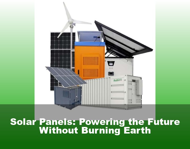 Solar Panels: Powering the Future Without Burning Earth
