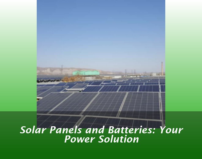 Solar Panels and Batteries: Your Power Solution