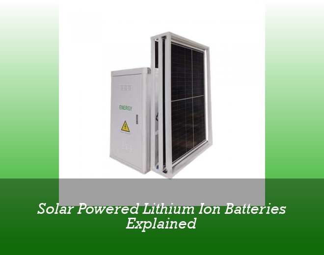 Solar Powered Lithium Ion Batteries Explained