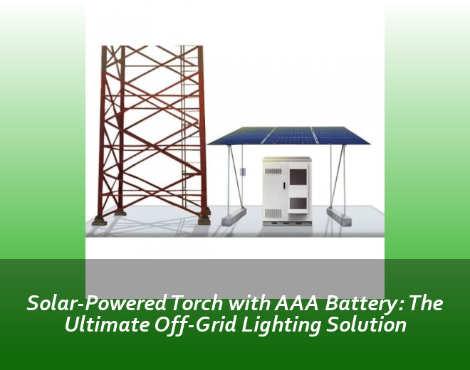 Solar-Powered Torch with AAA Battery: The Ultimate Off-Grid Lighting Solution