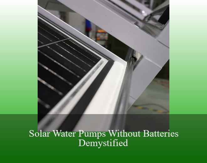 Solar Water Pumps Without Batteries Demystified