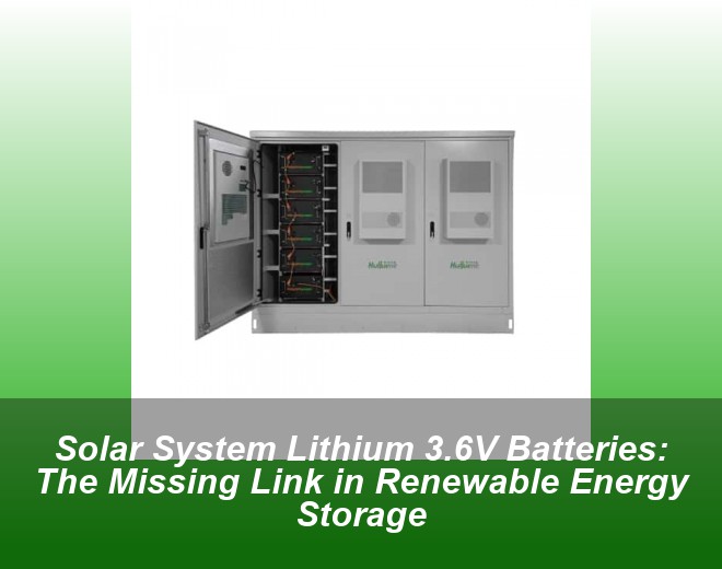 Solar System Lithium 3.6V Batteries: The Missing Link in Renewable Energy Storage