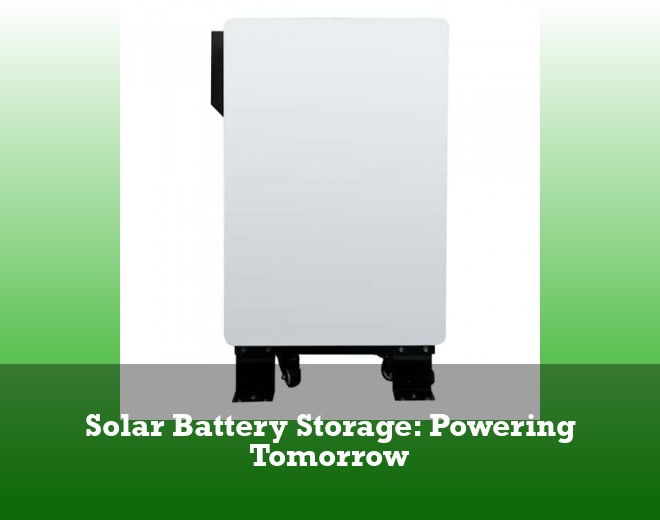 Solar Battery Storage: Powering Tomorrow