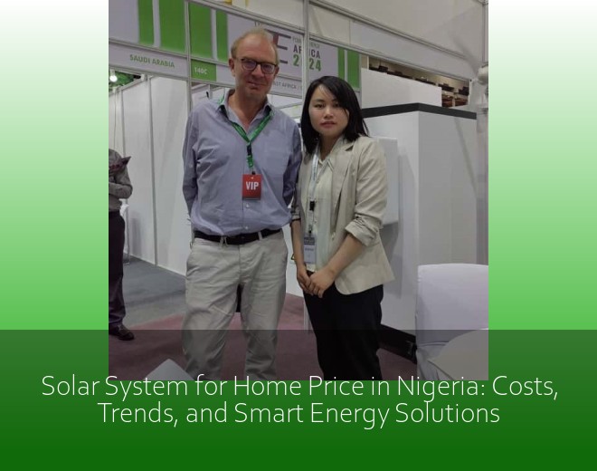 Solar System for Home Price in Nigeria: Costs, Trends, and Smart Energy Solutions
