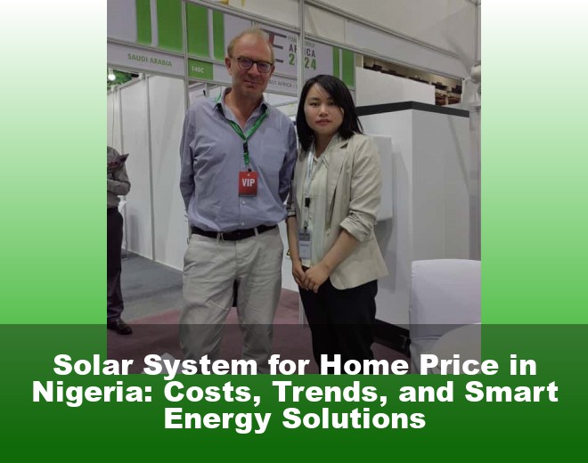 Solar System for Home Price in Nigeria: Costs, Trends, and Smart Energy Solutions