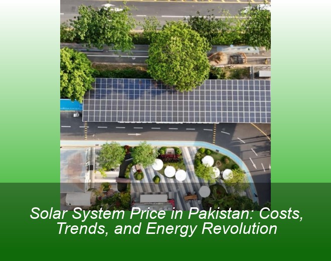 Solar System Price in Pakistan: Costs, Trends, and Energy Revolution