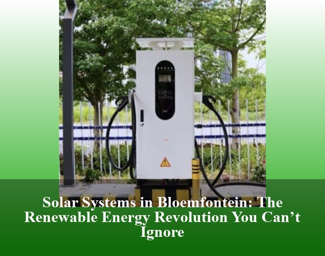 Solar Systems in Bloemfontein: The Renewable Energy Revolution You Can’t Ignore