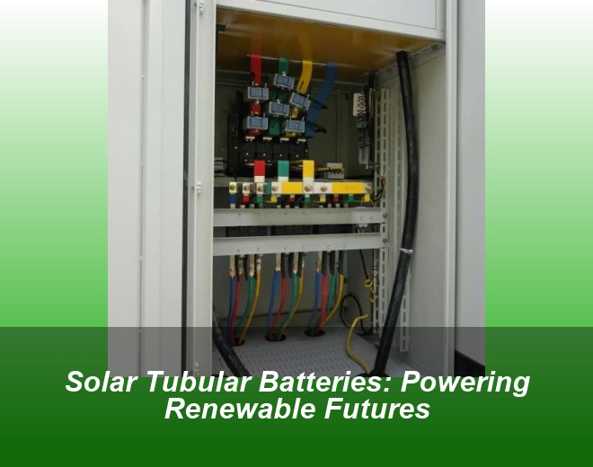 Solar Tubular Batteries: Powering Renewable Futures