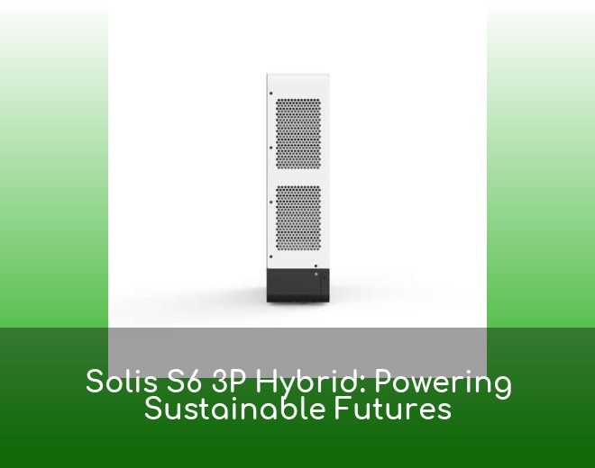 Solis S6 3P Hybrid: Powering Sustainable Futures