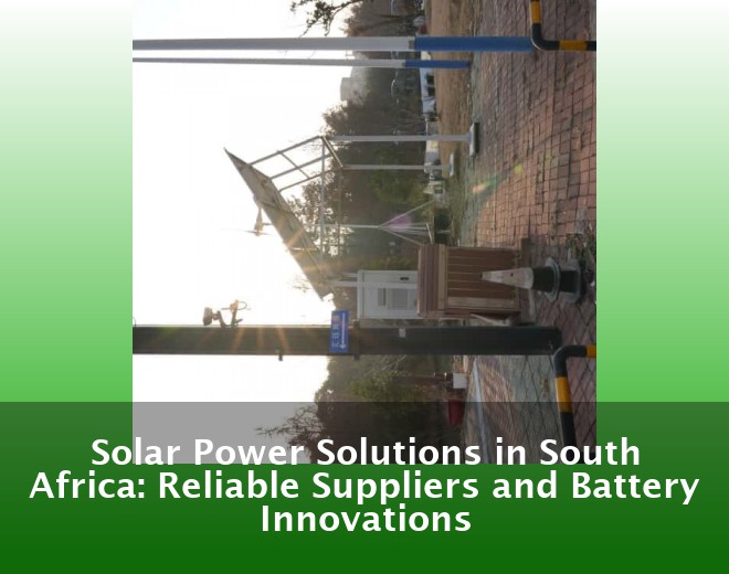 Solar Power Solutions in South Africa: Reliable Suppliers and Battery Innovations