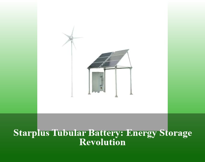 Starplus Tubular Battery: Energy Storage Revolution