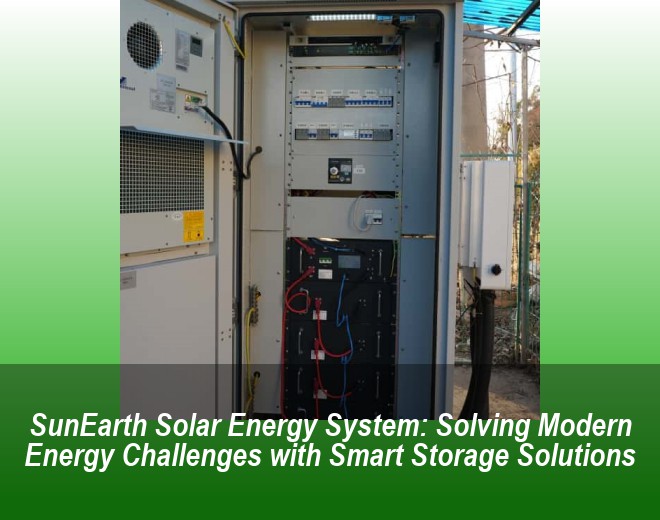 SunEarth Solar Energy System: Solving Modern Energy Challenges with Smart Storage Solutions