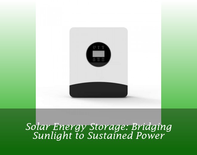 Solar Energy Storage: Bridging Sunlight to Sustained Power
