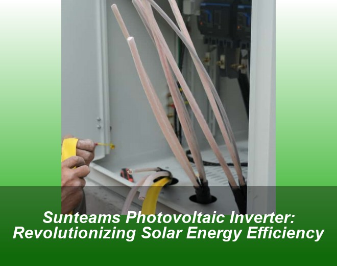 Sunteams Photovoltaic Inverter: Revolutionizing Solar Energy Efficiency