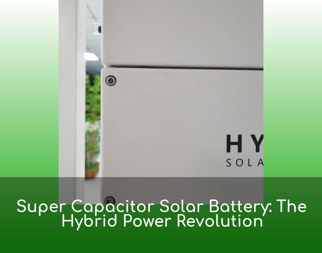 Super Capacitor Solar Battery: The Hybrid Power Revolution