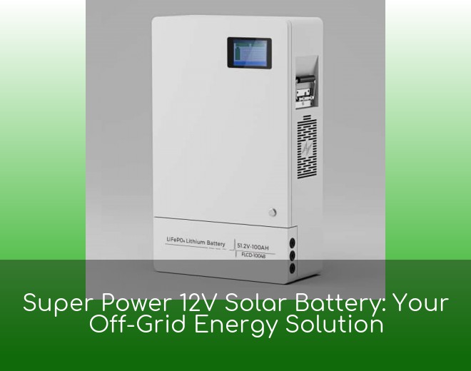 Super Power 12V Solar Battery: Your Off-Grid Energy Solution