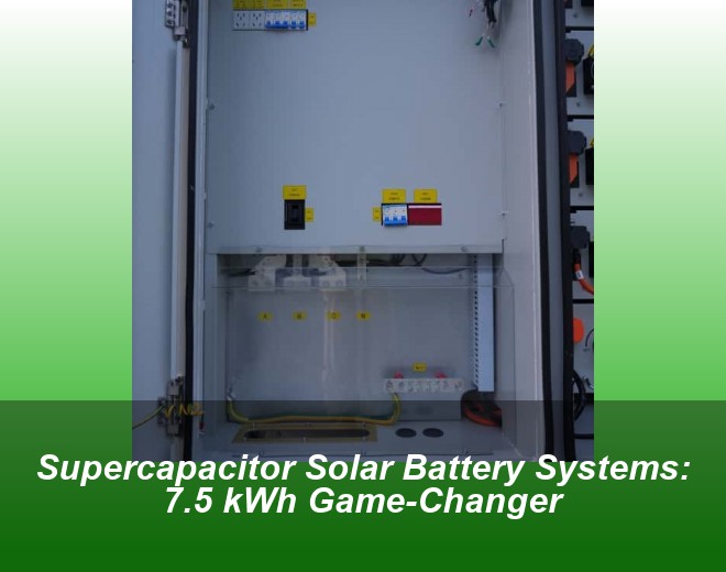 Supercapacitor Solar Battery Systems: 7.5 kWh Game-Changer