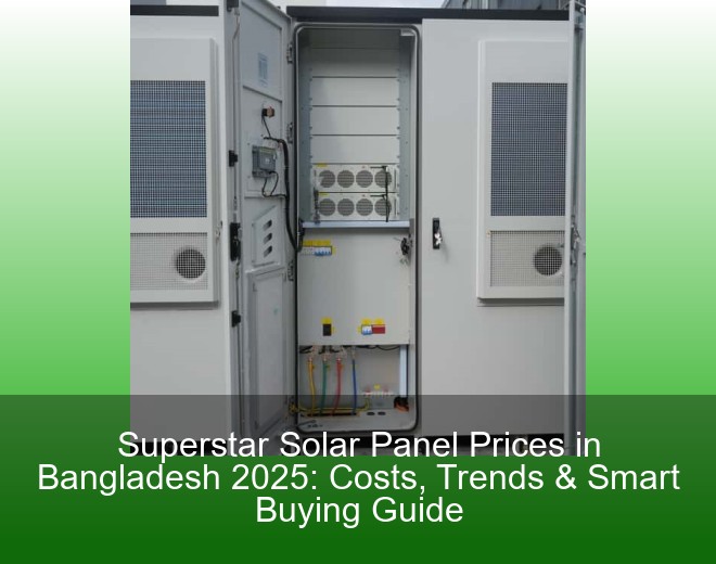 Superstar Solar Panel Prices in Bangladesh 2025: Costs, Trends & Smart Buying Guide