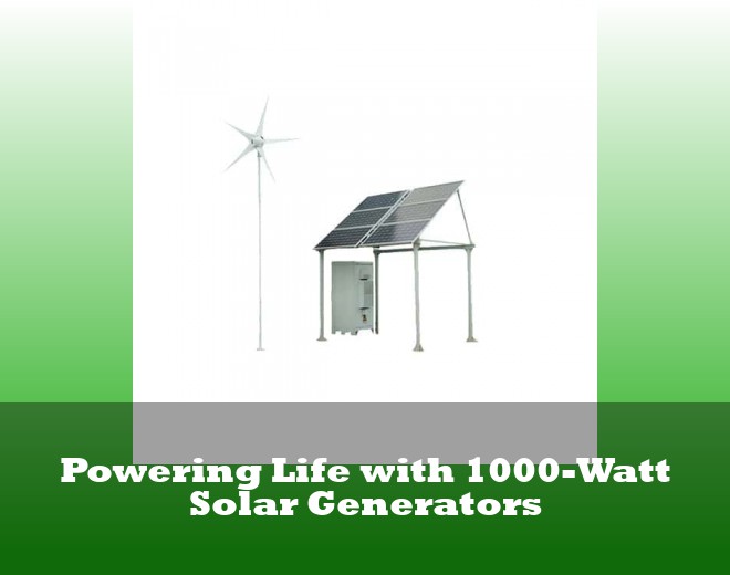 Powering Life with 1000-Watt Solar Generators