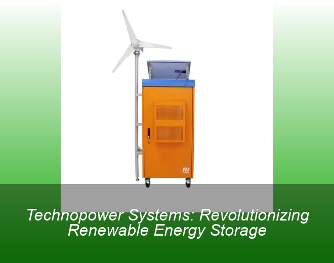 Technopower Systems: Revolutionizing Renewable Energy Storage