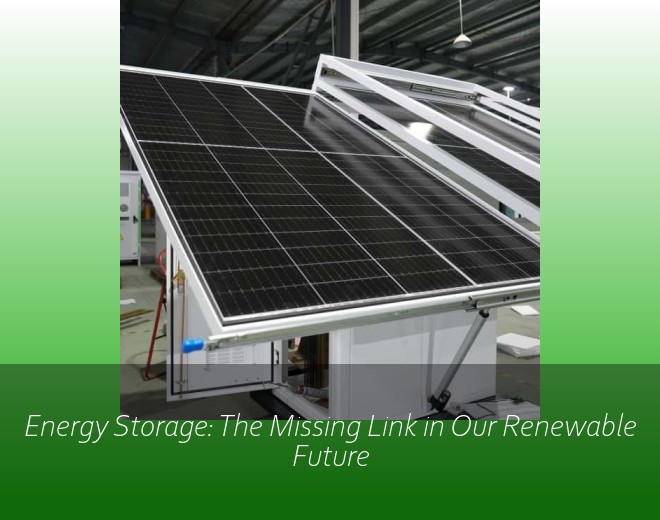 Energy Storage: The Missing Link in Our Renewable Future