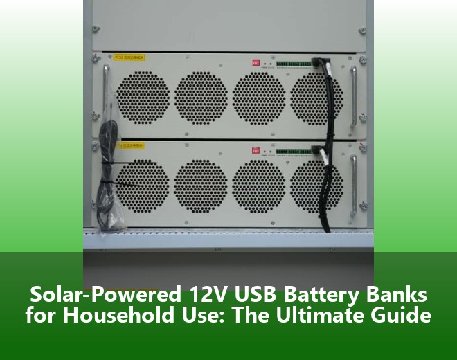 Solar-Powered 12V USB Battery Banks for Household Use: The Ultimate Guide