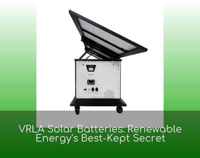 VRLA Solar Batteries: Renewable Energy's Best-Kept Secret