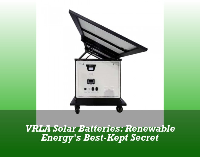 VRLA Solar Batteries: Renewable Energy's Best-Kept Secret