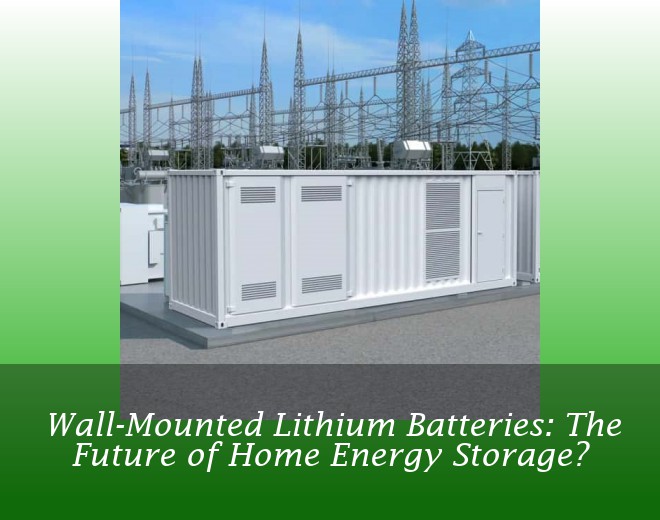 Wall-Mounted Lithium Batteries: The Future of Home Energy Storage?