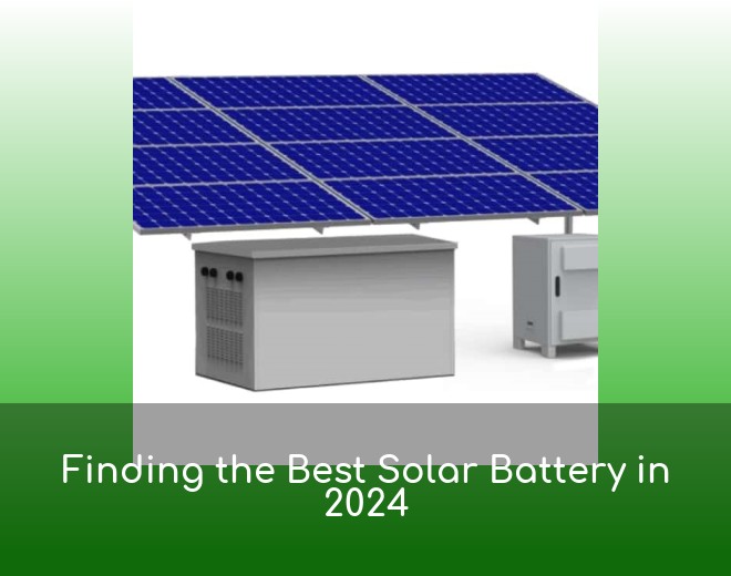 Finding the Best Solar Battery in 2024