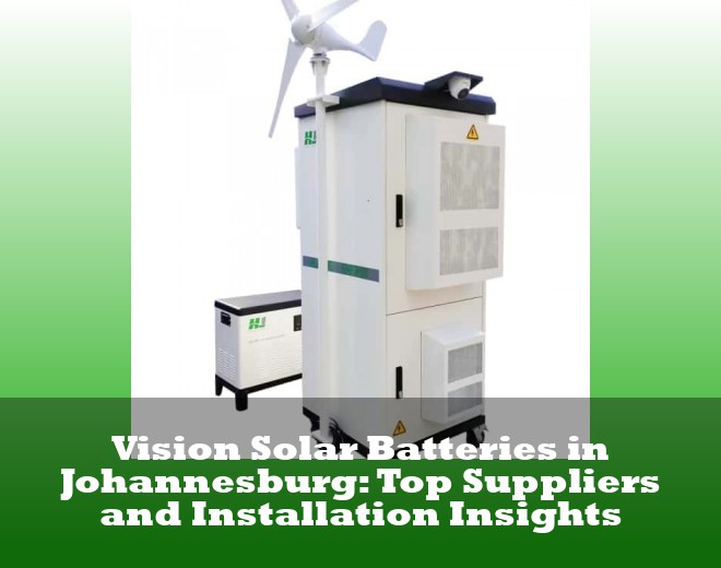 Vision Solar Batteries in Johannesburg: Top Suppliers and Installation Insights