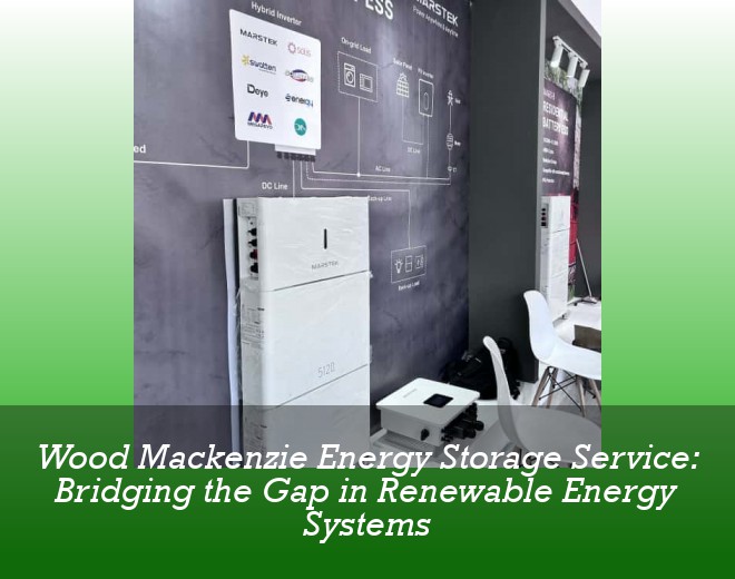 Wood Mackenzie Energy Storage Service: Bridging the Gap in Renewable Energy Systems