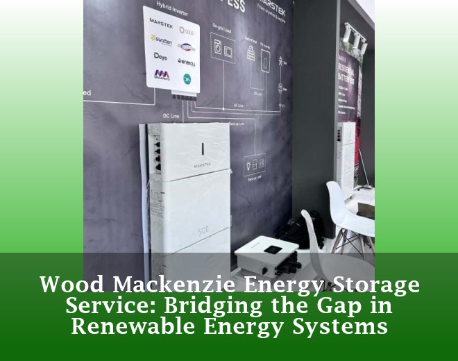 Wood Mackenzie Energy Storage Service: Bridging the Gap in Renewable Energy Systems