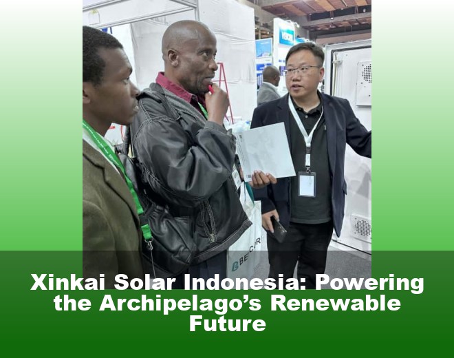 Xinkai Solar Indonesia: Powering the Archipelago’s Renewable Future