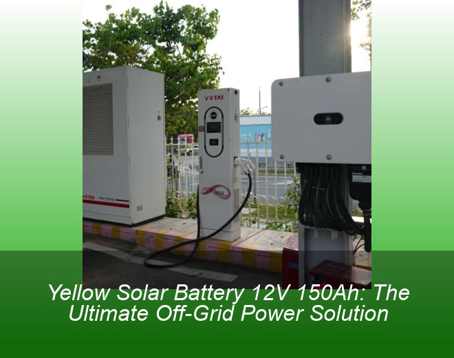 Yellow Solar Battery 12V 150Ah: The Ultimate Off-Grid Power Solution