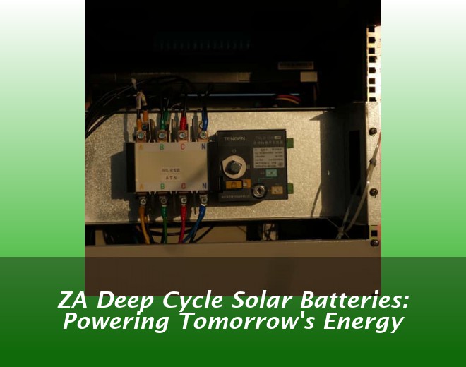 ZA Deep Cycle Solar Batteries: Powering Tomorrow's Energy